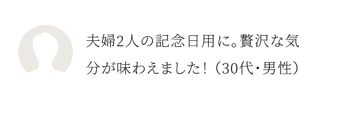 夫婦2人の記念日用に。贅沢な気分を味わえました！（30代・男性）